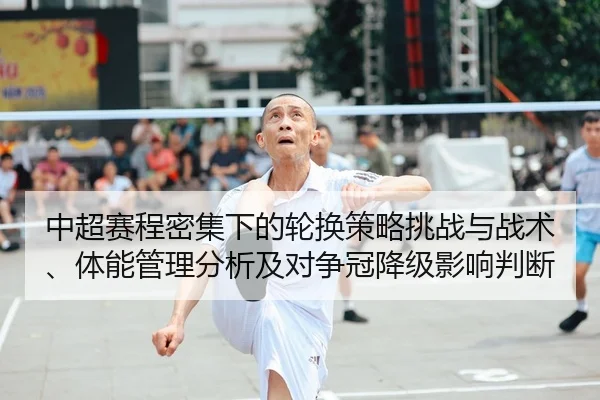 中超赛程密集下的轮换策略挑战与战术、体能管理分析及对争冠降级影响判断