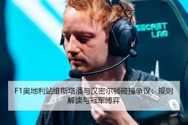 F1奥地利站维斯塔潘与汉密尔顿碰撞争议：规则解读与冠军博弈